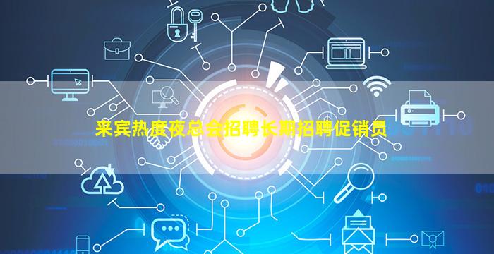 来宾热度夜总会招聘长期招聘促销员