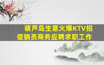 葫芦岛生意火爆KTV招促销员商务应聘求职工作